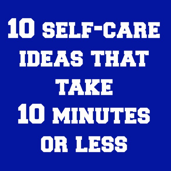 10 self care ideas that take 10 minutes or less